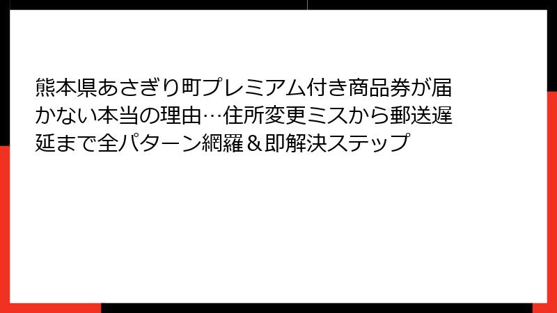 熊本県あさぎり町プレミアム付き商品券が届かない本当の理由…住所変更ミスから郵送遅延まで全パターン網羅＆即解決ステップ