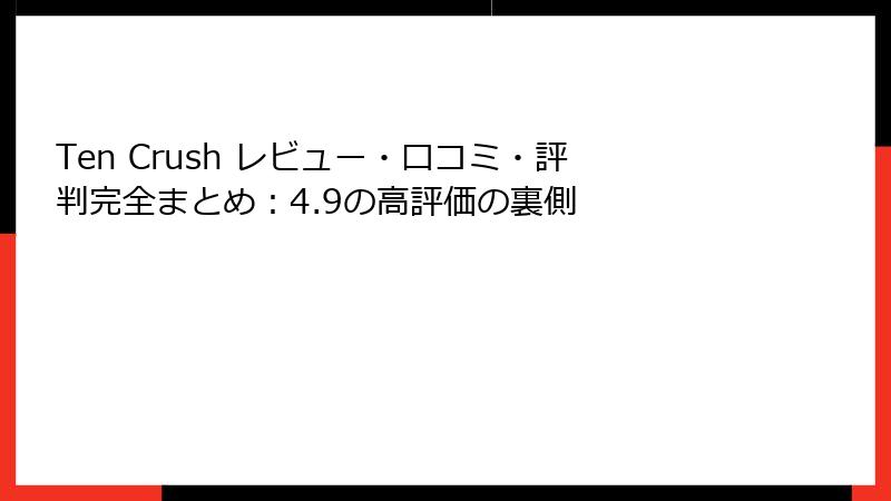 Ten Crush レビュー・口コミ・評判完全まとめ：4.9の高評価の裏側