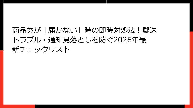 商品券が「届かない」時の即時対処法！郵送トラブル・通知見落としを防ぐ2026年最新チェックリスト