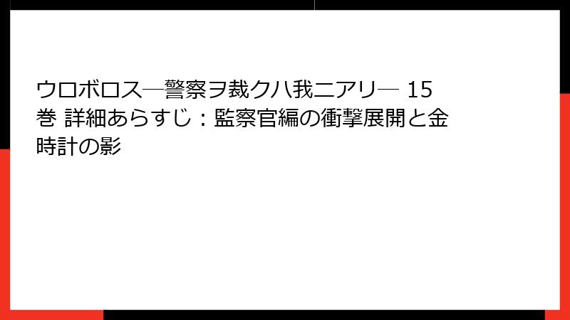 ウロボロス―警察ヲ裁クハ我ニアリ― 15巻 詳細あらすじ：監察官編の衝撃展開と金時計の影