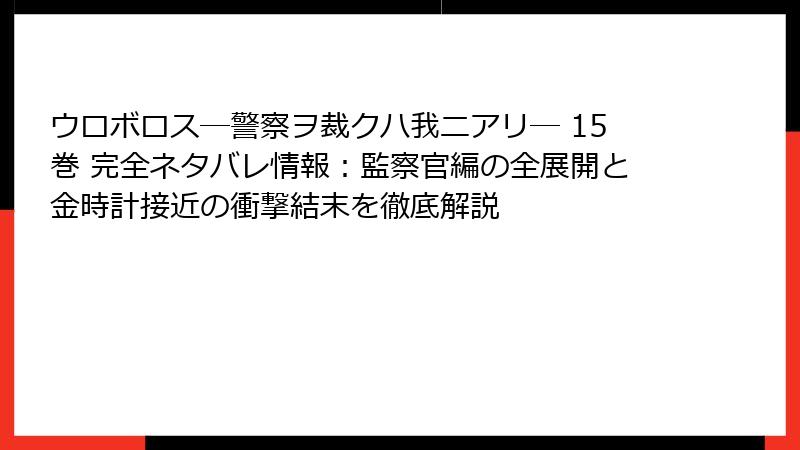 ウロボロス―警察ヲ裁クハ我ニアリ― 15巻 完全ネタバレ情報：監察官編の全展開と金時計接近の衝撃結末を徹底解説