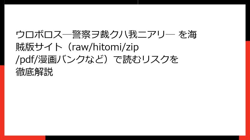 ウロボロス―警察ヲ裁クハ我ニアリ― を海賊版サイト（raw/hitomi/zip/pdf/漫画バンクなど）で読むリスクを徹底解説