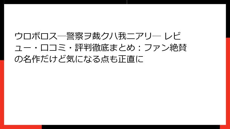 ウロボロス―警察ヲ裁クハ我ニアリ― レビュー・口コミ・評判徹底まとめ：ファン絶賛の名作だけど気になる点も正直に