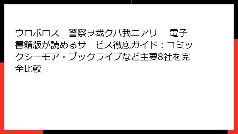 ウロボロス―警察ヲ裁クハ我ニアリ― 電子書籍版が読めるサービス徹底ガイド：コミックシーモア・ブックライブなど主要8社を完全比較