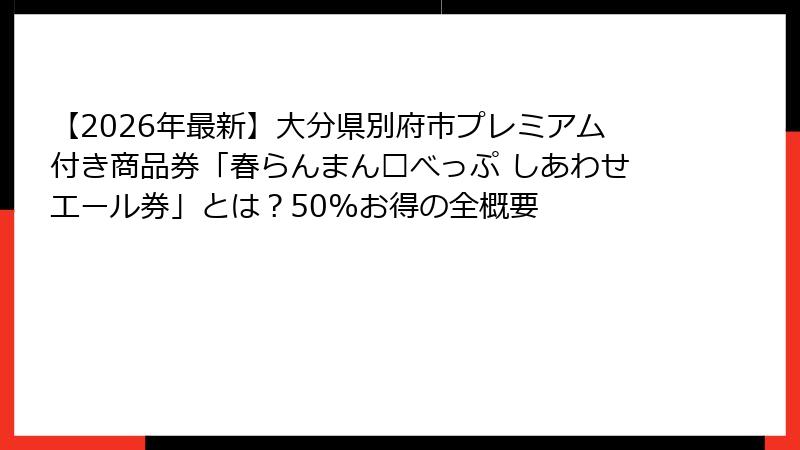 【2026年最新】大分県別府市プレミアム付き商品券「春らんまん🌸べっぷ しあわせエール券」とは?50%お得の全概要