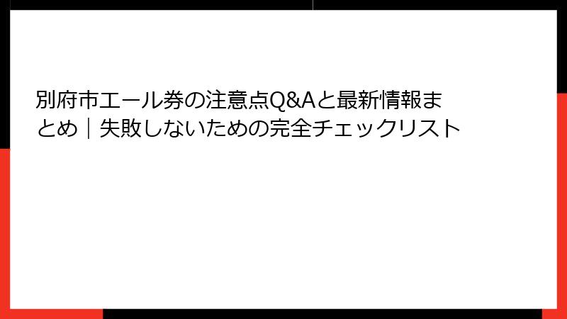 別府市エール券の注意点Q&Aと最新情報まとめ|失敗しないための完全チェックリスト