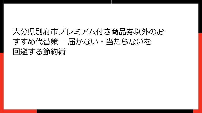 大分県別府市プレミアム付き商品券以外のおすすめ代替策 – 届かない・当たらないを回避する節約術