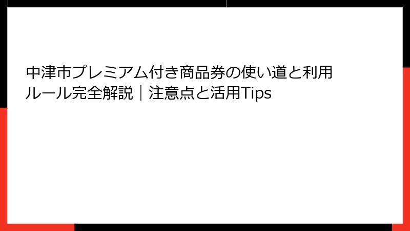 中津市プレミアム付き商品券の使い道と利用ルール完全解説｜注意点と活用Tips