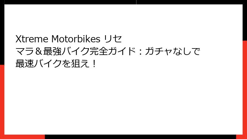 Xtreme Motorbikes リセマラ＆最強バイク完全ガイド：ガチャなしで最速バイクを狙え！