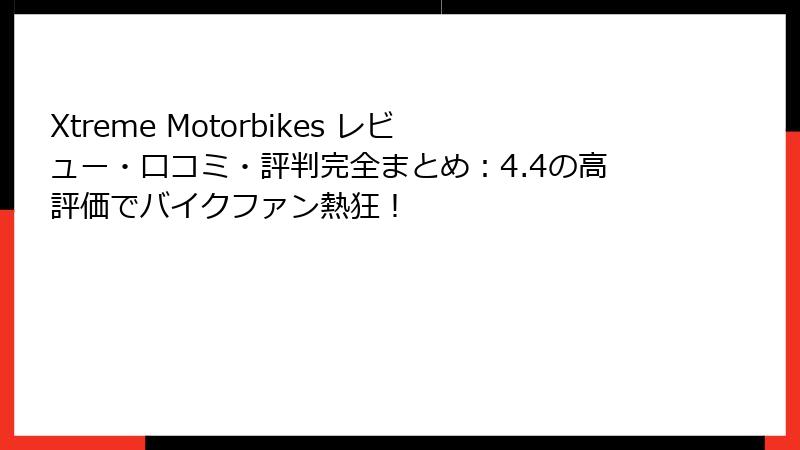 Xtreme Motorbikes レビュー・口コミ・評判完全まとめ：4.4の高評価でバイクファン熱狂！