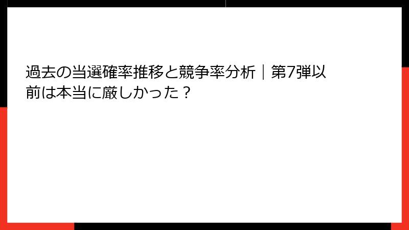 過去の当選確率推移と競争率分析｜第7弾以前は本当に厳しかった？