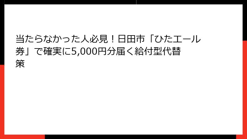 当たらなかった人必見!日田市「ひたエール券」で確実に5,000円分届く給付型代替策