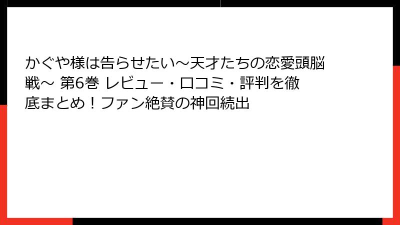 かぐや様は告らせたい～天才たちの恋愛頭脳戦～ 第6巻 レビュー・口コミ・評判を徹底まとめ！ファン絶賛の神回続出
