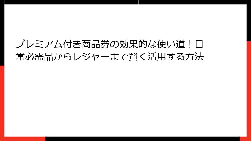 プレミアム付き商品券の効果的な使い道！日常必需品からレジャーまで賢く活用する方法