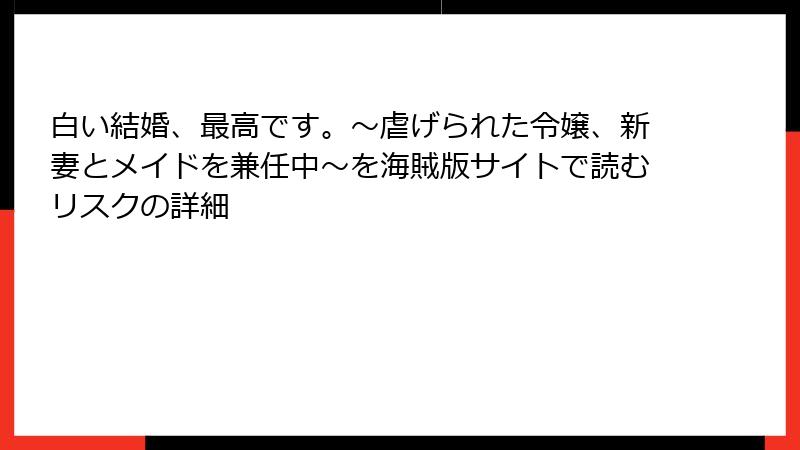 白い結婚、最高です。〜虐げられた令嬢、新妻とメイドを兼任中〜を海賊版サイトで読むリスクの詳細