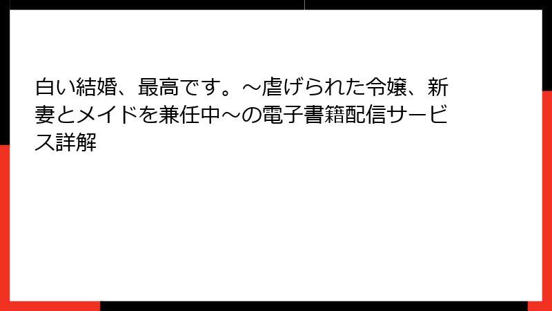 白い結婚、最高です。〜虐げられた令嬢、新妻とメイドを兼任中〜の電子書籍配信サービス詳解