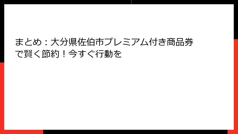 まとめ:大分県佐伯市プレミアム付き商品券で賢く節約!今すぐ行動を