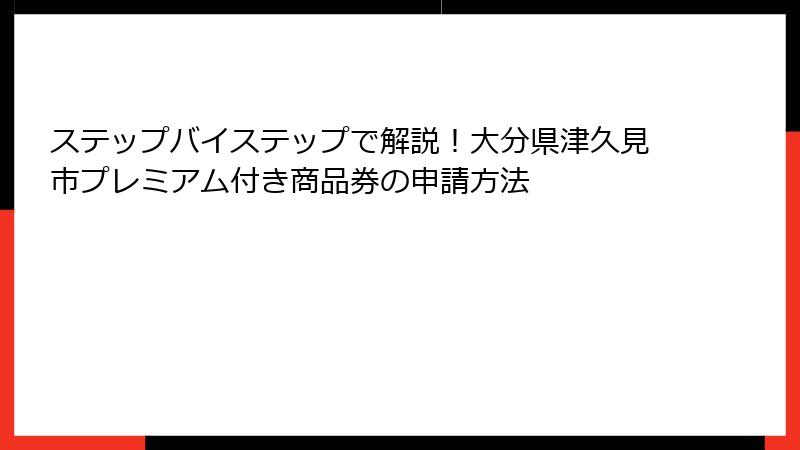 ステップバイステップで解説!大分県津久見市プレミアム付き商品券の申請方法