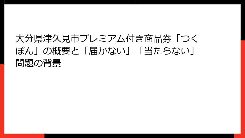 大分県津久見市プレミアム付き商品券「つくぽん」の概要と「届かない」「当たらない」問題の背景