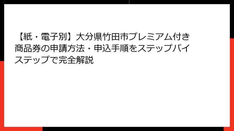 【紙・電子別】大分県竹田市プレミアム付き商品券の申請方法・申込手順をステップバイステップで完全解説