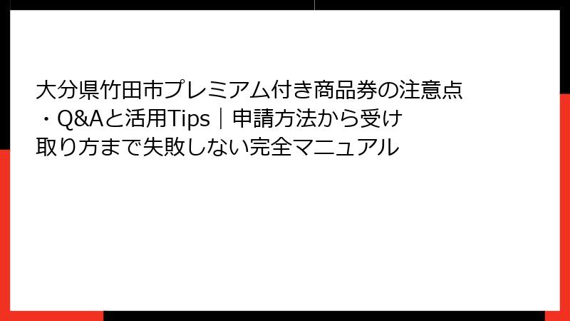 大分県竹田市プレミアム付き商品券の注意点・Q&Aと活用Tips｜申請方法から受け取り方まで失敗しない完全マニュアル