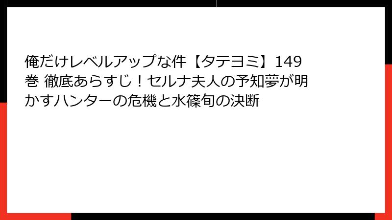 俺だけレベルアップな件【タテヨミ】149巻 徹底あらすじ!セルナ夫人の予知夢が明かすハンターの危機と水篠旬の決断
