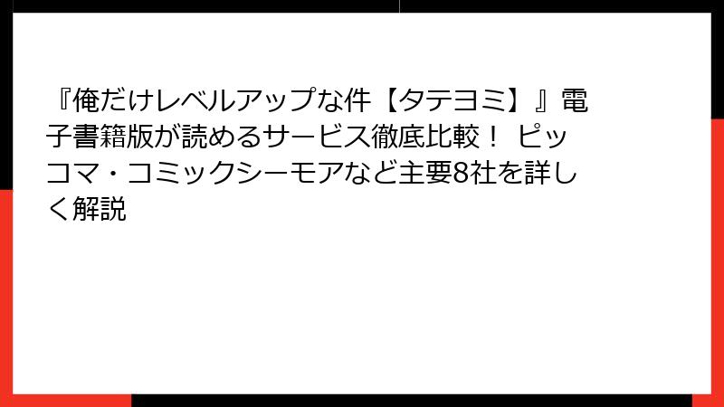 『俺だけレベルアップな件【タテヨミ】』電子書籍版が読めるサービス徹底比較! ピッコマ・コミックシーモアなど主要8社を詳しく解説