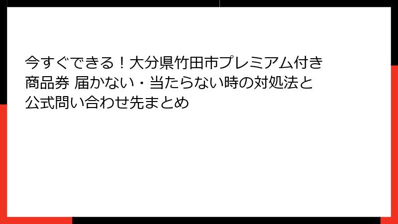 今すぐできる！大分県竹田市プレミアム付き商品券 届かない・当たらない時の対処法と公式問い合わせ先まとめ