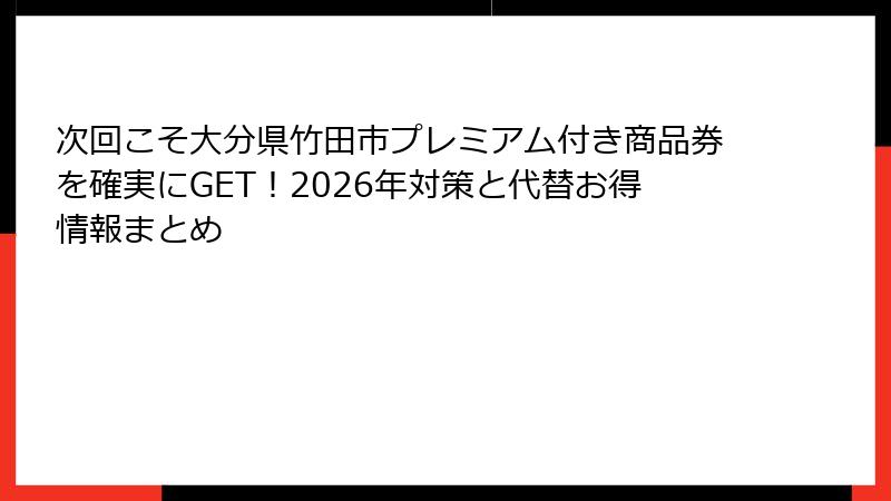 次回こそ大分県竹田市プレミアム付き商品券を確実にGET！2026年対策と代替お得情報まとめ