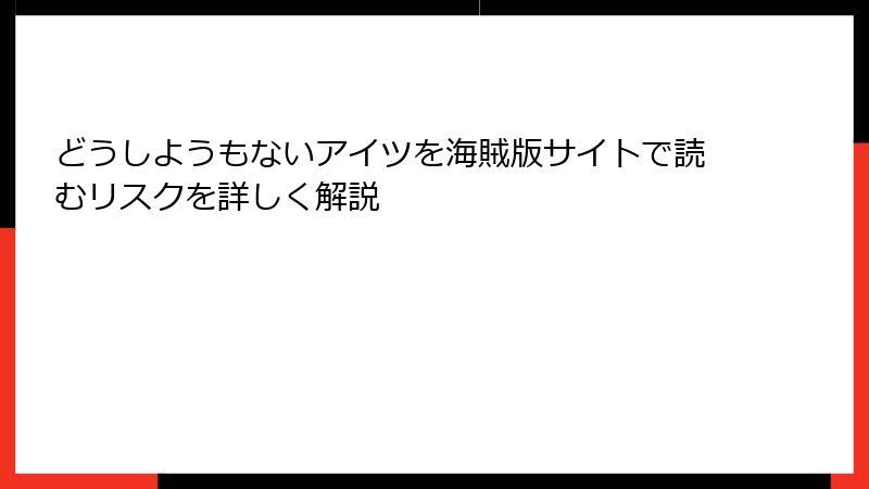 どうしようもないアイツを海賊版サイトで読むリスクを詳しく解説
