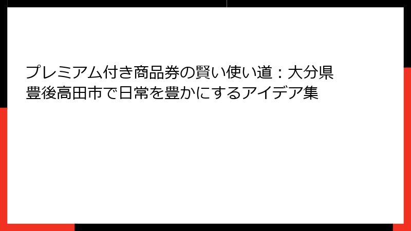 プレミアム付き商品券の賢い使い道:大分県豊後高田市で日常を豊かにするアイデア集