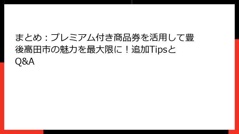 まとめ:プレミアム付き商品券を活用して豊後高田市の魅力を最大限に!追加TipsとQ&A