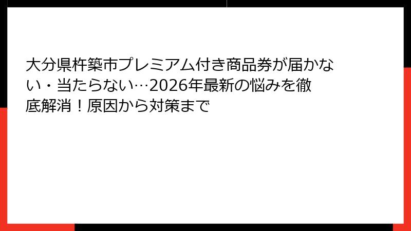 大分県杵築市プレミアム付き商品券が届かない・当たらない…2026年最新の悩みを徹底解消！原因から対策まで
