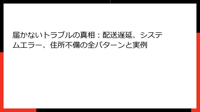 届かないトラブルの真相：配送遅延、システムエラー、住所不備の全パターンと実例