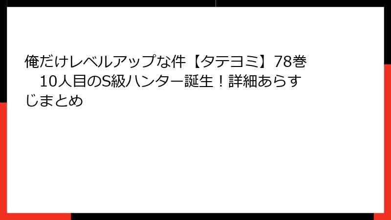 俺だけレベルアップな件【タテヨミ】78巻 10人目のS級ハンター誕生!詳細あらすじまとめ