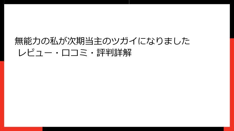 無能力の私が次期当主のツガイになりました レビュー・口コミ・評判詳解