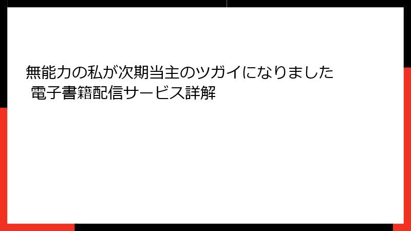 無能力の私が次期当主のツガイになりました 電子書籍配信サービス詳解