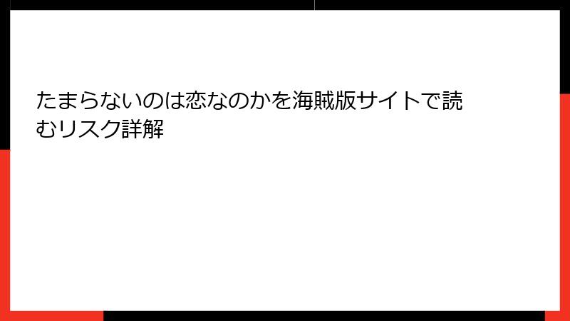 たまらないのは恋なのかを海賊版サイトで読むリスク詳解