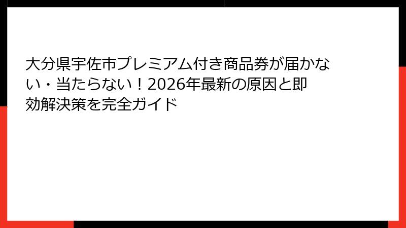 大分県宇佐市プレミアム付き商品券が届かない・当たらない！2026年最新の原因と即効解決策を完全ガイド