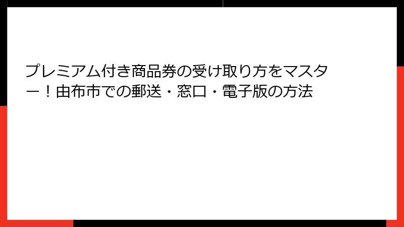 プレミアム付き商品券の受け取り方をマスター！由布市での郵送・窓口・電子版の方法