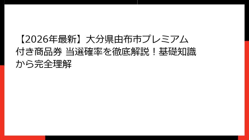 【2026年最新】大分県由布市プレミアム付き商品券 当選確率を徹底解説!基礎知識から完全理解