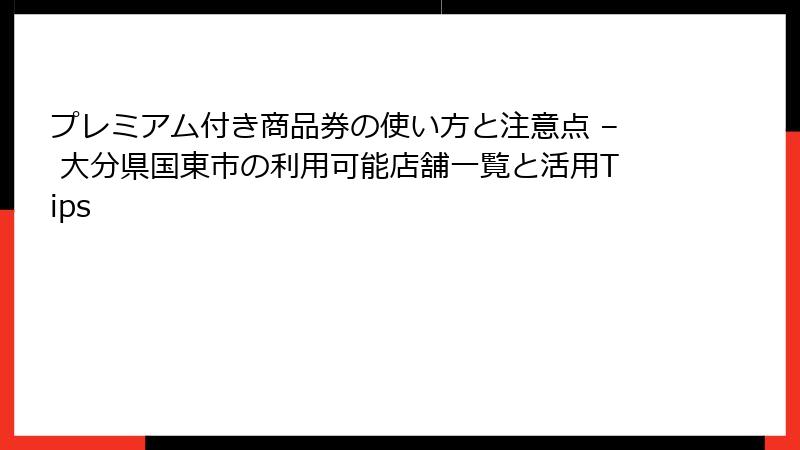 プレミアム付き商品券の使い方と注意点 – 大分県国東市の利用可能店舗一覧と活用Tips
