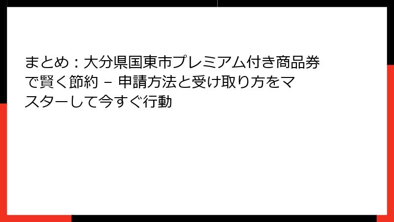 まとめ：大分県国東市プレミアム付き商品券で賢く節約 – 申請方法と受け取り方をマスターして今すぐ行動