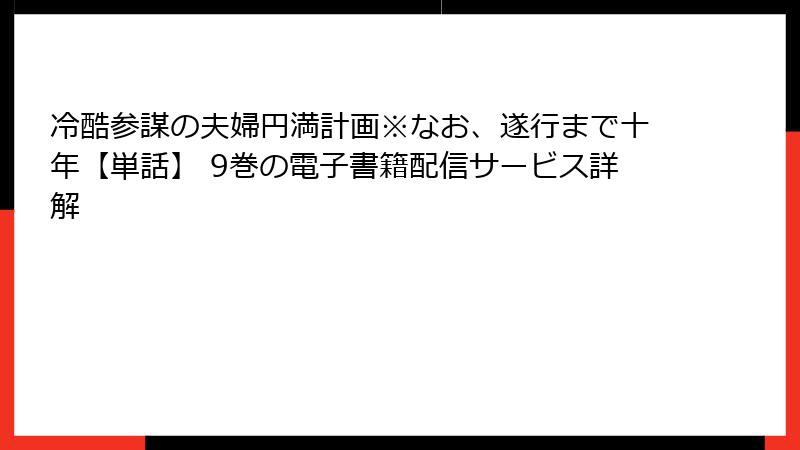 冷酷参謀の夫婦円満計画※なお、遂行まで十年【単話】 9巻の電子書籍配信サービス詳解