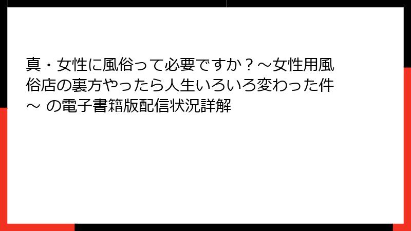 真・女性に風俗って必要ですか？～女性用風俗店の裏方やったら人生いろいろ変わった件～ の電子書籍版配信状況詳解