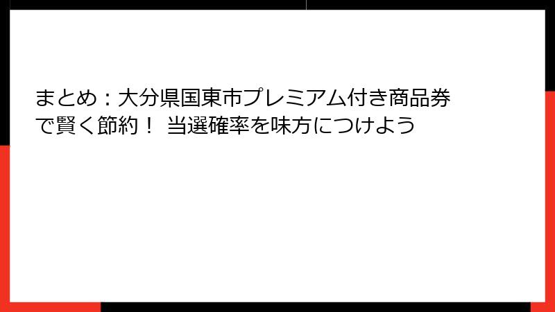 まとめ：大分県国東市プレミアム付き商品券で賢く節約！ 当選確率を味方につけよう
