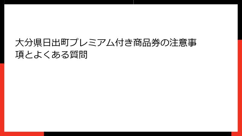 大分県日出町プレミアム付き商品券の注意事項とよくある質問