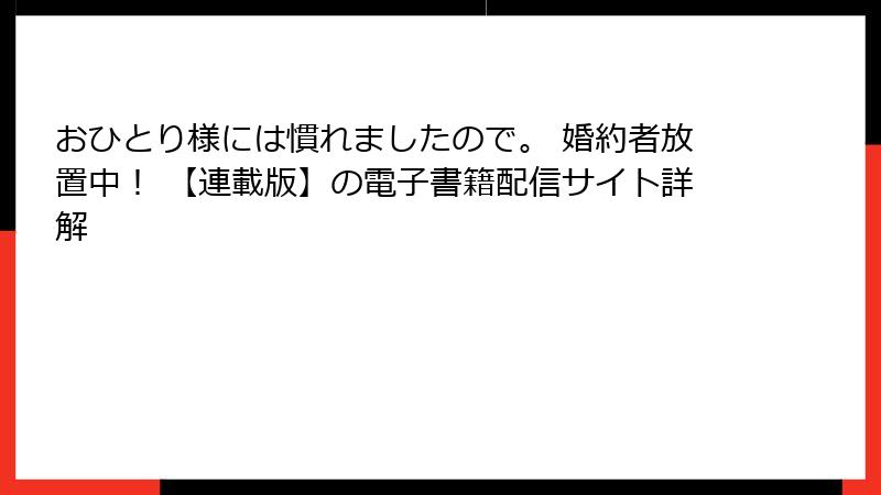 おひとり様には慣れましたので。 婚約者放置中！ 【連載版】の電子書籍配信サイト詳解