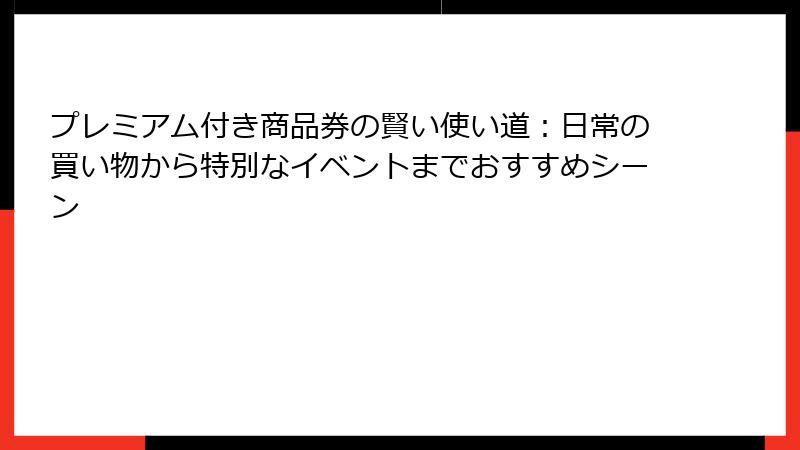 プレミアム付き商品券の賢い使い道:日常の買い物から特別なイベントまでおすすめシーン