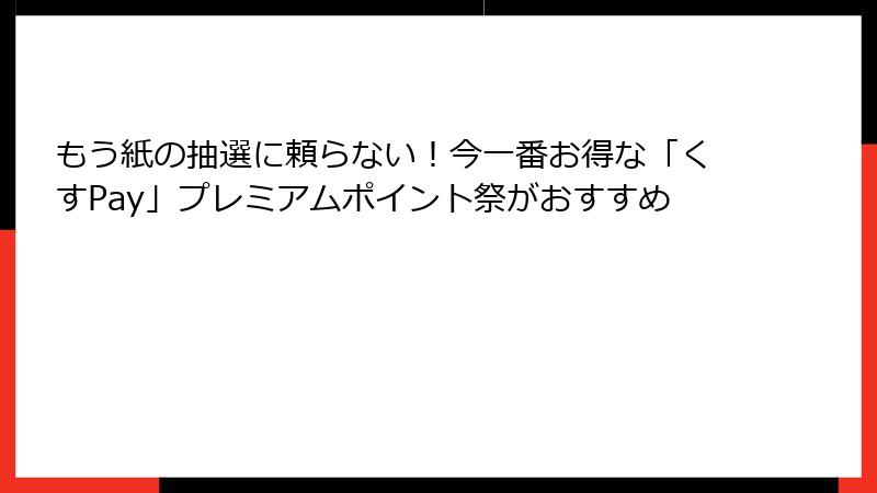 もう紙の抽選に頼らない!今一番お得な「くすPay」プレミアムポイント祭がおすすめ